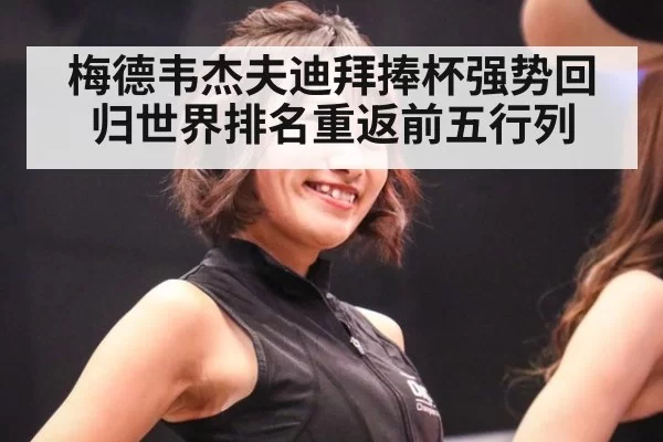 梅德韦杰夫迪拜捧杯强势回归世界排名重返前五行列