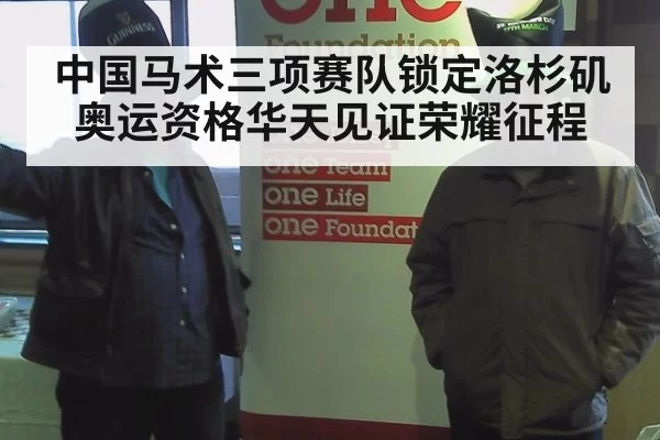 中国马术三项赛队锁定洛杉矶奥运资格华天见证荣耀征程