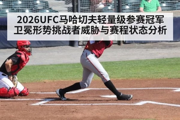 2026UFC马哈切夫轻量级参赛冠军卫冕形势挑战者威胁与赛程状态分析